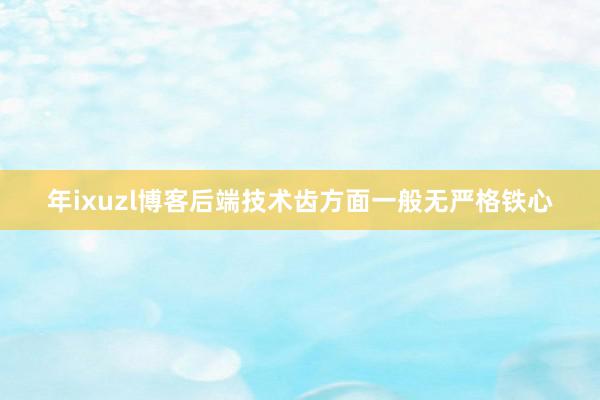 年ixuzl博客后端技术齿方面一般无严格铁心
